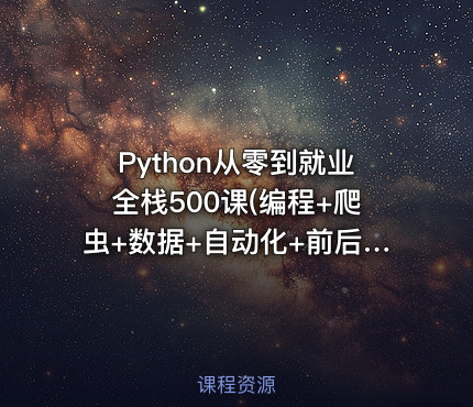 Python从零到就业全栈500课(编程+爬虫+数据+自动化+前后端+算法)