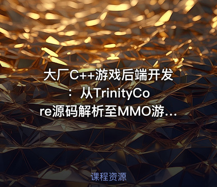 大厂C++游戏后端开发：从TrinityCore源码解析至MMO游戏全栈实战