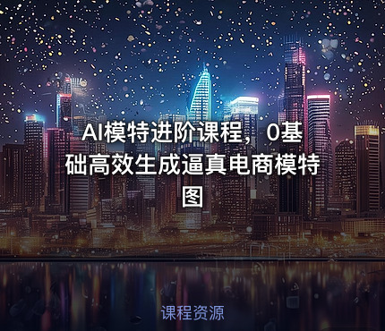 AI模特进阶课程，0基础高效生成逼真电商模特图