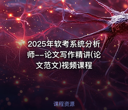 2025年软考系统分析师--论文写作精讲(论文范文)视频课程
