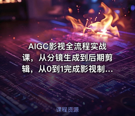 AIGC影视全流程实战课，从分镜生成到后期剪辑，从0到1完成影视制作全流程