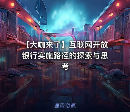 【大咖来了】互联网开放银行实施路径的探索与思考