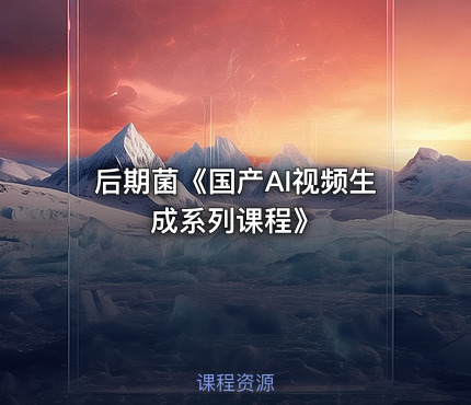 后期菌《国产AI视频生成系列课程》