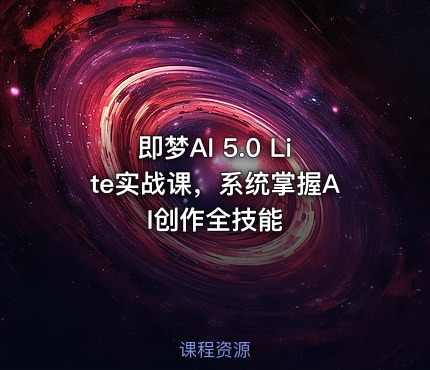 即梦AI 5.0 Lite实战课，系统掌握AI创作全技能