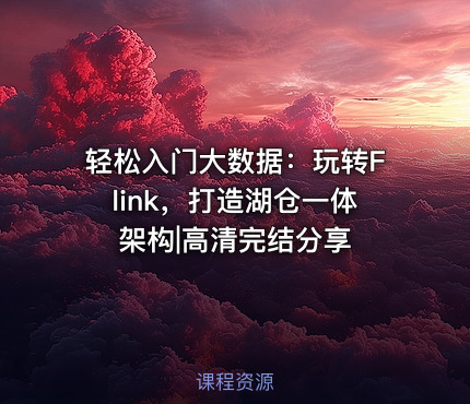轻松入门大数据：玩转Flink，打造湖仓一体架构|高清完结分享