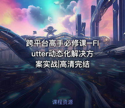 跨平台高手必修课–Flutter动态化解决方案实战|高清完结