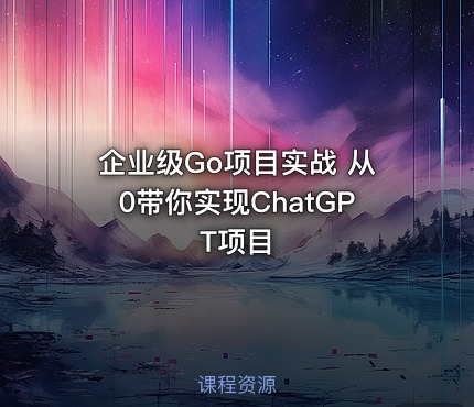 企业级Go项目实战 从0带你实现ChatGPT项目