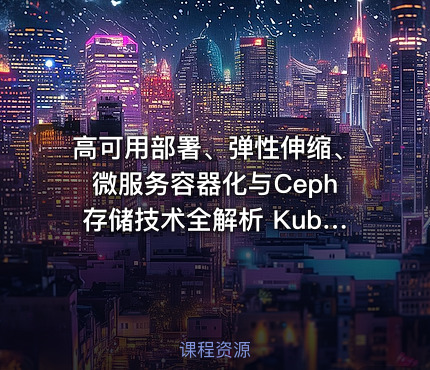 高可用部署、弹性伸缩、微服务容器化与Ceph存储技术全解析 Kubernetes运维架构师实战