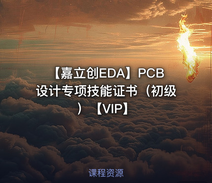 【嘉立创EDA】PCB设计专项技能证书（初级）【VIP】