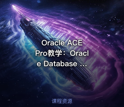 Oracle ACE Pro教学：Oracle Database 23ai入门与AI快速入门
