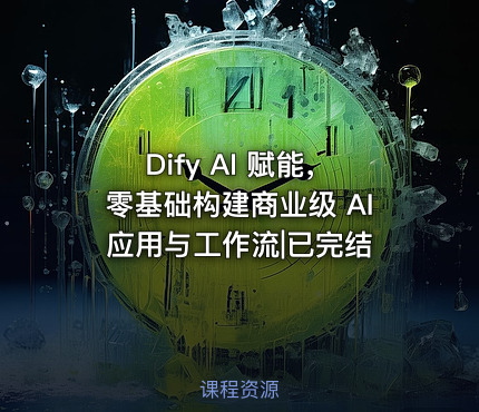 Dify AI 赋能，零基础构建商业级 AI 应用与工作流|已完结