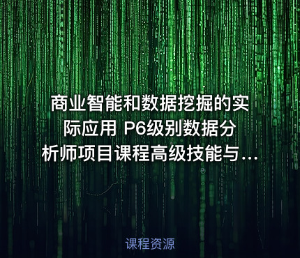 商业智能和数据挖掘的实际应用 P6级别数据分析师项目课程高级技能与案例解析