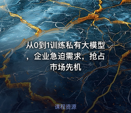 从0到1训练私有大模型 ，企业急迫需求，抢占市场先机