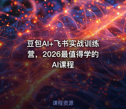豆包AI+飞书实战训练营，2026最值得学的AI课程