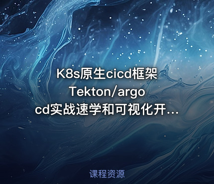 K8s原生cicd框架Tekton/argocd实战速学和可视化开发