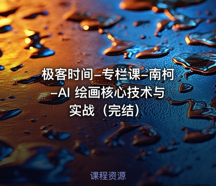 极客时间-专栏课-南柯-AI 绘画核心技术与实战（完结）