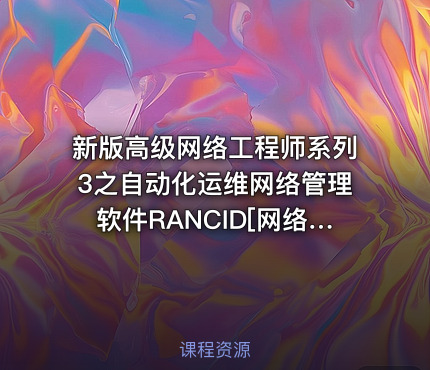 新版高级网络工程师系列3之自动化运维网络管理软件RANCID[网络工程师]