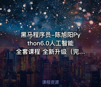 黑马程序员-陈旭阳Python6.0人工智能全套课程 全新升级（完整资料）