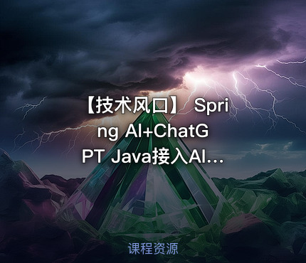【技术风口】 Spring Al+ChatGPT Java接入AI大模型 - 带源码课件