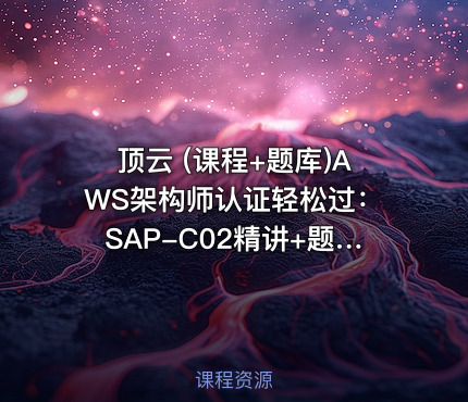 顶云 (课程+题库)AWS架构师认证轻松过：SAP-C02精讲+题库
