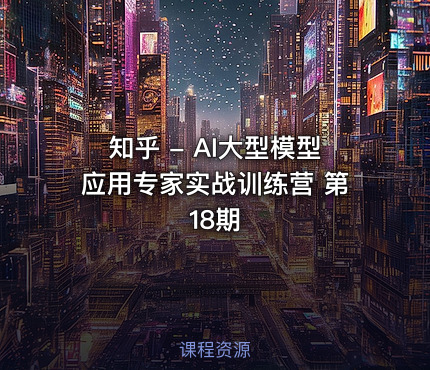 知乎 - AI大型模型应用专家实战训练营 第18期