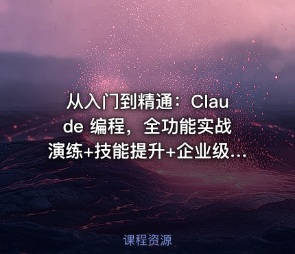 从入门到精通：Claude 编程，全功能实战演练+技能提升+企业级插件