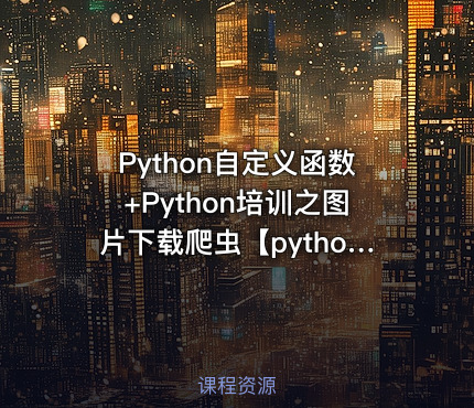 Python自定义函数+Python培训之图片下载爬虫【python专题教程两套】