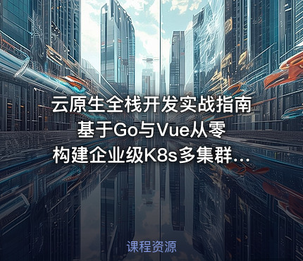 云原生全栈开发实战指南 基于Go与Vue从零构建企业级K8s多集群自动化管理平台