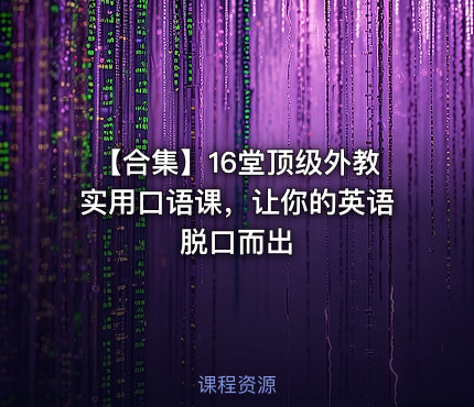 【合集】16堂顶级外教实用口语课，让你的英语脱口而出