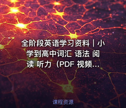 全阶段英语学习资料｜小学到高中词汇 语法 阅读 听力（PDF 视频格式+免费下载+系统化整理）