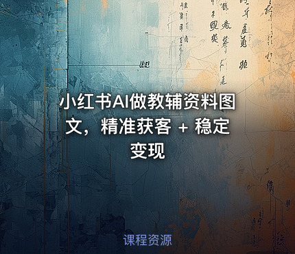 小红书AI做教辅资料图文，精准获客 + 稳定变现