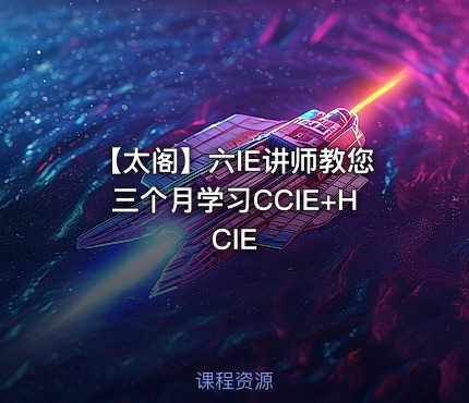 【太阁】六IE讲师教您三个月学习CCIE+HCIE