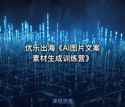 优乐出海《AI图片文案素材生成训练营》