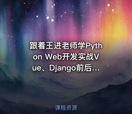 跟着王进老师学Python Web开发实战Vue、Django前后端分离项目实战：学生管理系统V4.0