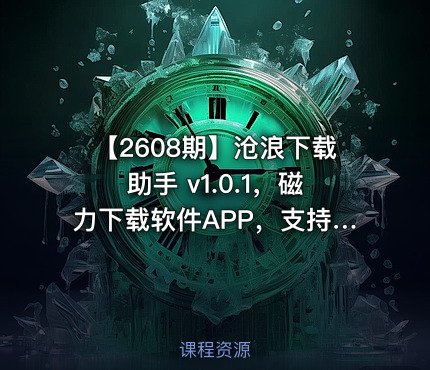 【2608期】沧浪下载助手 v1.0.1，磁力下载软件APP，支持磁力链接、BT种子文件、哈希值、直链等协议，自带RSS订阅、流媒体。
