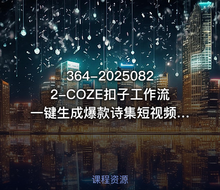 364-20250822-COZE扣子工作流一键生成爆款诗集短视频保姆级教程-智能体搭建-项目实操更多资源