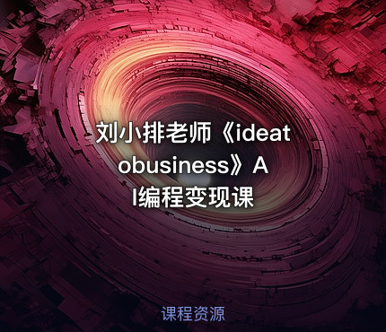 刘小排老师《ideatobusiness》AI编程变现课