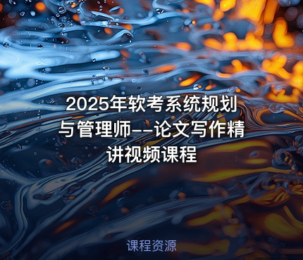 2025年软考系统规划与管理师--论文写作精讲视频课程