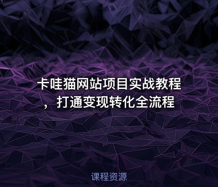 卡哇猫网站项目实战教程，打通变现转化全流程