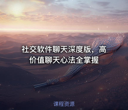 社交软件聊天深度版，高价值聊天心法全掌握