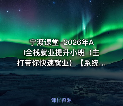 宁渡课堂-2026年AI全栈就业提升小班（主打带你快速就业）【系统课】