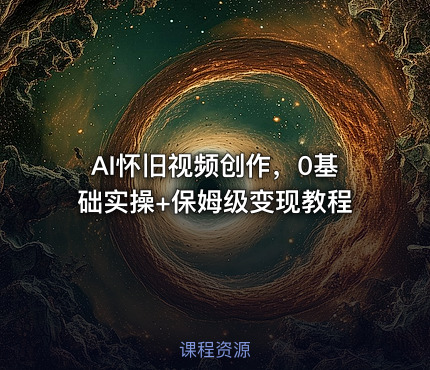 AI怀旧视频创作，0基础实操+保姆级变现教程