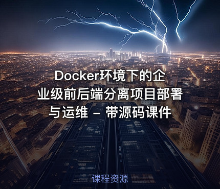Docker环境下的企业级前后端分离项目部署与运维 - 带源码课件