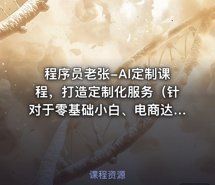 程序员老张-AI定制课程，打造定制化服务（针对于零基础小白、电商达人）