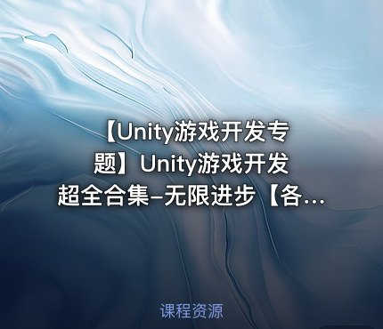 【Unity游戏开发专题】Unity游戏开发超全合集-无限进步【各大机构付费课程】【100G】