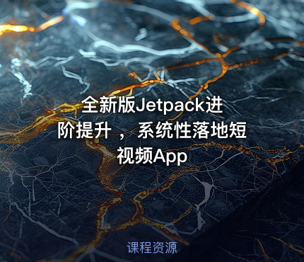 全新版Jetpack进阶提升 ,系统性落地短视频App