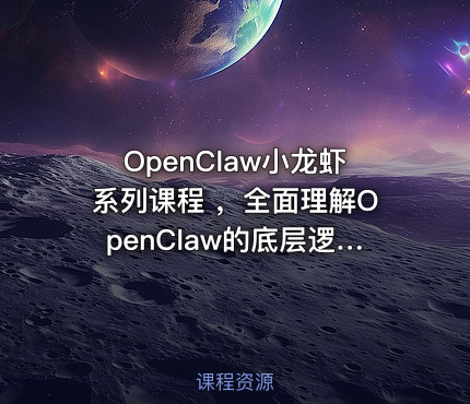 OpenClaw小龙虾系列课程 ，全面理解OpenClaw的底层逻辑和应用场景