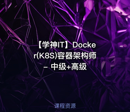 【学神IT】Docker(K8S)容器架构师 - 中级+高级