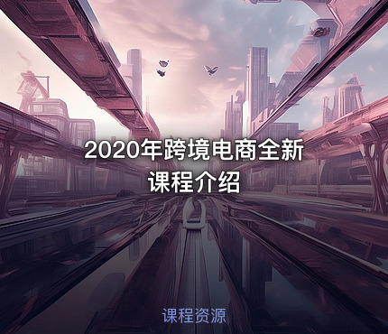 2020年跨境电商全新课程介绍