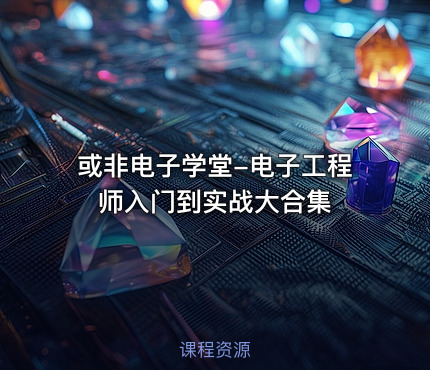 或非电子学堂-电子工程师入门到实战大合集
